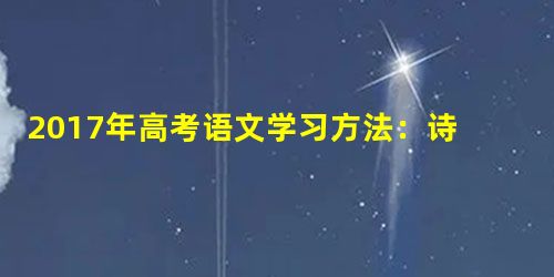 2017年高考语文学习方法:诗歌鉴赏复习要点及常用术语 2017年高考语文学习方法:诗歌鉴赏复习要点及常用术语