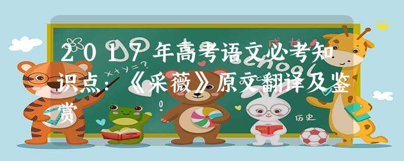 2017年高考语文必考知识点:《采薇》原文翻译及鉴赏 2017年高考语文必考知识点:《采薇》原文翻译及鉴赏