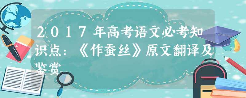 2017年高考语文必考知识点:《作蚕丝》原文翻译及鉴赏 2017年高考语文必考知识点:《作蚕丝》原文翻译及鉴赏