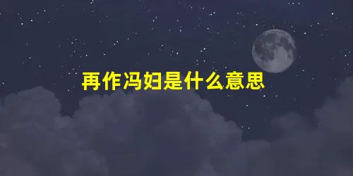 再作冯妇是什么意思 再作冯妇是什么意思