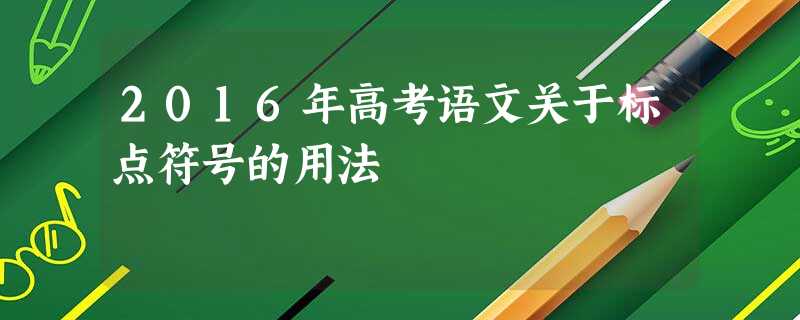 2016年高考语文关于标点符号的用法 2016年高考语文关于标点符号的用法