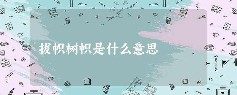 拔帜树帜是什么意思 拔帜树帜是什么意思