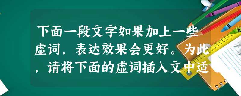 下面一段文字如果加上一些虚词,表达效果会更好。为此,请将下面的虚词插入文中适当的地方。插入后,将紧接虚词后的词语填在横线上。 谈到疯狂的建筑师 下面一段文字如果加上一些虚词,表达效果会更好。为此,请将下面的虚词插入文中适当的地方。插入后,将紧接虚词后的词语填在横线上。 谈到疯狂的建筑师