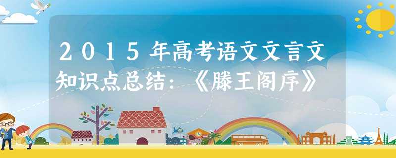2015年高考语文文言文知识点总结:《滕王阁序》 2015年高考语文文言文知识点总结:《滕王阁序》