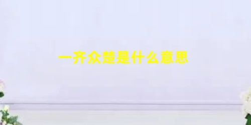 一齐众楚是什么意思 一齐众楚是什么意思