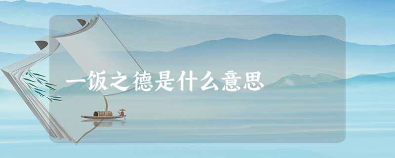 一饭之德是什么意思 一饭之德是什么意思