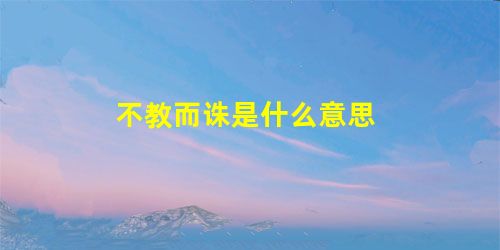 不教而诛是什么意思 不教而诛是什么意思
