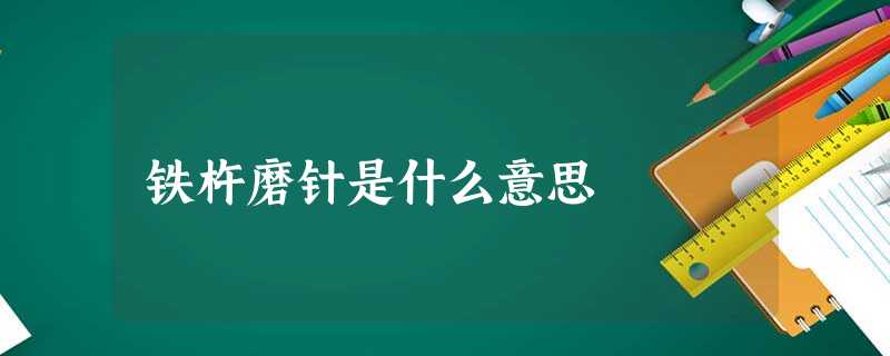 铁杵磨针是什么意思 铁杵磨针是什么意思