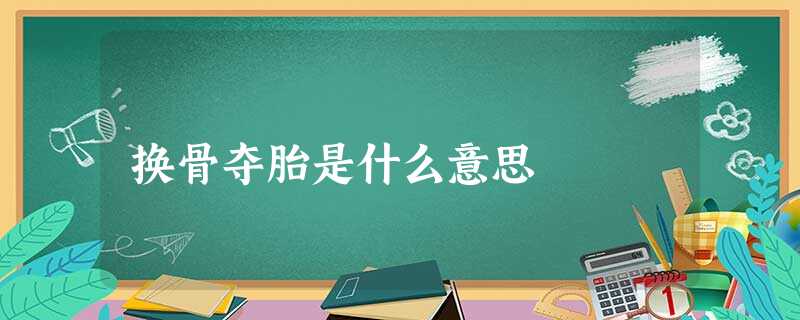 换骨夺胎是什么意思 换骨夺胎是什么意思