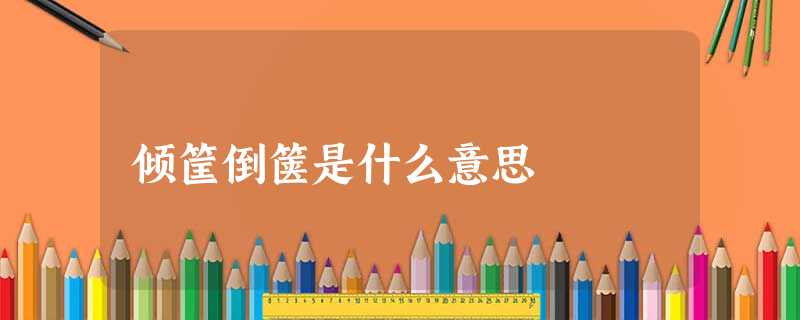 倾筐倒箧是什么意思 倾筐倒箧是什么意思