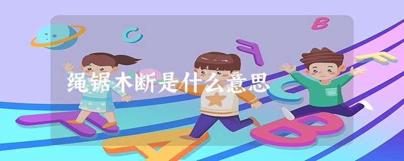 绳锯木断是什么意思 绳锯木断是什么意思