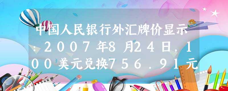 中国人民银行外汇牌价显示:2007年8月24日,100美元兑换756.91元人民币;2010年5月4日,100美元兑换682.65元人民币。这一变化表明 中国人民银行外汇牌价显示:2007年8月24日,100美元兑换756.91元人民币;2010年5月4日,100美元兑换682.65元人民币。这一变化表明