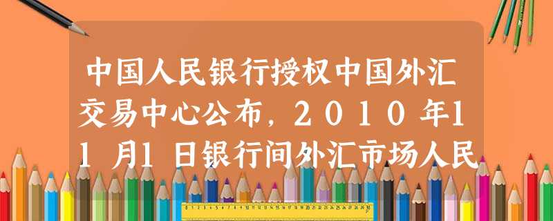 中国人民银行授权中国外汇交易中心公布,2010年11月1日银行间外汇市场人民币汇率中间价为:1美元对人民币6.6886元,人民币对美元汇率中间价再创 中国人民银行授权中国外汇交易中心公布,2010年11月1日银行间外汇市场人民币汇率中间价为:1美元对人民币6.6886元,人民币对美元汇率中间价再创