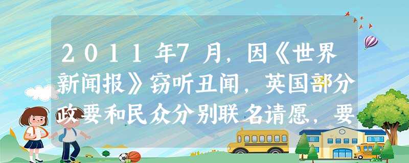 2011年7月,因《世界新闻报》窃听丑闻,英国部分政要和民众分别联名请愿,要求首相卡梅伦下台。最终结果如何,关键是A.执政党的民意支持率B.女王的态度C.议会的 2011年7月,因《世界新闻报》窃听丑闻,英国部分政要和民众分别联名请愿,要求首相卡梅伦下台。最终结果如何,关键是A.执政党的民意支持率B.女王的态度C.议会的