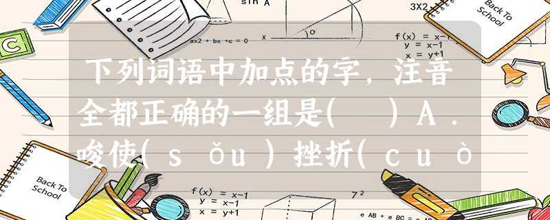 下列词语中加点的字,注音全都正确的一组是( )A.唆使(sǒu)挫折(cuò)黝黑(yǒu)焚琴煮鹤(fén)B.恸哭(tòng)煊赫(xuǎn)狡黠(xié) 下列词语中加点的字,注音全都正确的一组是( )A.唆使(sǒu)挫折(cuò)黝黑(yǒu)焚琴煮鹤(fén)B.恸哭(tòng)煊赫(xuǎn)狡黠(xié)