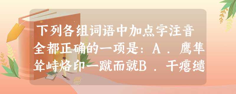 下列各组词语中加点字注音全都正确的一项是:A.鹰隼耸峙烙印一蹴而就B.干瘪缱绻瞭望(li 下列各组词语中加点字注音全都正确的一项是:A.鹰隼耸峙烙印一蹴而就B.干瘪缱绻瞭望(li