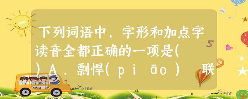 下列词语中,字形和加点字读音全都正确的一项是( )A.剽悍(piāo) 联锁店 满载而归(zài)耳鬓厮磨B.缱绻(quǎn) 破天荒 刎颈之交(jǐng)始 下列词语中,字形和加点字读音全都正确的一项是( )A.剽悍(piāo) 联锁店 满载而归(zài)耳鬓厮磨B.缱绻(quǎn) 破天荒 刎颈之交(jǐng)始