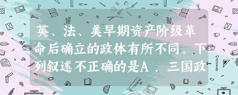 英、法、美早期资产阶级革命后确立的政体有所不同。下列叙述不正确的是A.三国政体的确立都经历了艰难而曲折的历程B.美国政体最优,法国次之,英国的政体最差C.三国政 英、法、美早期资产阶级革命后确立的政体有所不同。下列叙述不正确的是A.三国政体的确立都经历了艰难而曲折的历程B.美国政体最优,法国次之,英国的政体最差C.三国政