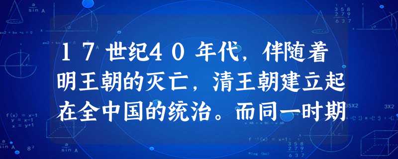 17世纪40年代,伴随着明王朝的灭亡,清王朝建立起在全中国的统治。而同一时期的英国,也经历了一场不同含义的“革命”,这一“革命”最终结束了旧王朝的统治,建 17世纪40年代,伴随着明王朝的灭亡,清王朝建立起在全中国的统治。而同一时期的英国,也经历了一场不同含义的“革命”,这一“革命”最终结束了旧王朝的统治,建