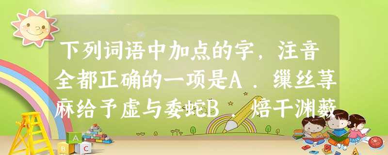 下列词语中加点的字,注音全都正确的一项是A.缫丝荨麻给予虚与委蛇B.焙干渊薮巨擘奉为圭臬 下列词语中加点的字,注音全都正确的一项是A.缫丝荨麻给予虚与委蛇B.焙干渊薮巨擘奉为圭臬