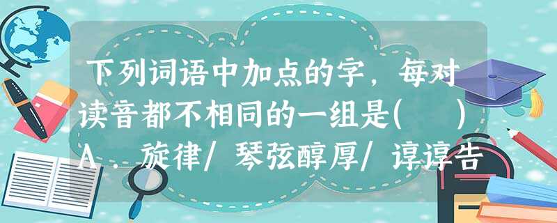 下列词语中加点的字,每对读音都不相同的一组是( )A.旋律/琴弦醇厚/谆谆告诫埋怨/隐姓埋名B.箴言/斟酌拜谒/殚精竭虑折本/大打折扣C.覆辙/掣肘寒暄/喧宾夺 下列词语中加点的字,每对读音都不相同的一组是( )A.旋律/琴弦醇厚/谆谆告诫埋怨/隐姓埋名B.箴言/斟酌拜谒/殚精竭虑折本/大打折扣C.覆辙/掣肘寒暄/喧宾夺