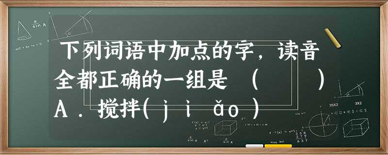 下列词语中加点的字,读音全都正确的一组是 ( )A.搅拌(jiǎo) 甄选(zhēn)不旋踵(zhǒnɡ)令人咋舌(zǎ)B.挟制(xié)渐染(jiā 下列词语中加点的字,读音全都正确的一组是 ( )A.搅拌(jiǎo) 甄选(zhēn)不旋踵(zhǒnɡ)令人咋舌(zǎ)B.挟制(xié)渐染(jiā