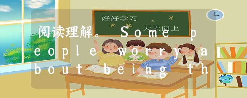 阅读理解。 Some people worry about being the target of laughter. These peop 阅读理解。 Some people worry about being the target of laughter. These peop