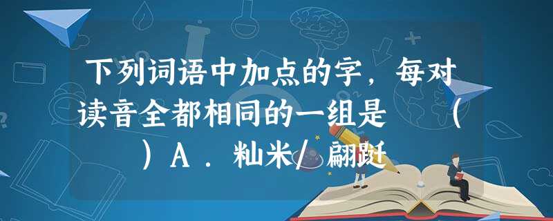下列词语中加点的字,每对读音全都相同的一组是 ( )A.籼米/翩跹 箴言/甄别车辆/咱俩扶老挈幼/怯声怯气B.崎岖/祛除嗔怪/瞋目打盹/下蹲自古暨今/嫉 下列词语中加点的字,每对读音全都相同的一组是 ( )A.籼米/翩跹 箴言/甄别车辆/咱俩扶老挈幼/怯声怯气B.崎岖/祛除嗔怪/瞋目打盹/下蹲自古暨今/嫉