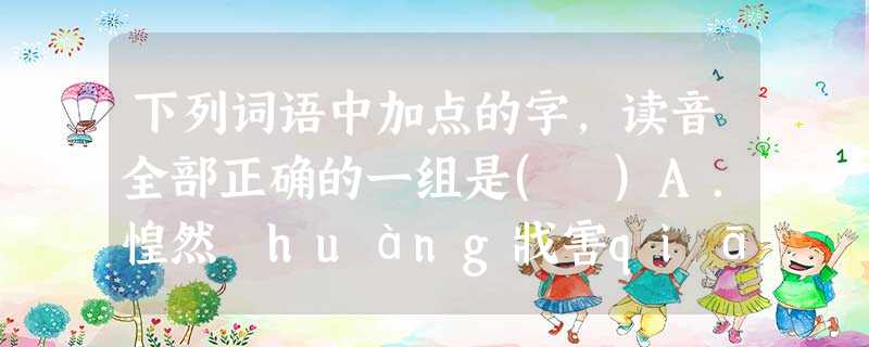 下列词语中加点的字,读音全部正确的一组是( )A.惶然 huáng戕害qiāng剥花生bāo拾级而上shèB.落枕 lào思忖cùn渗浸 jìn稗官野史bàiC 下列词语中加点的字,读音全部正确的一组是( )A.惶然 huáng戕害qiāng剥花生bāo拾级而上shèB.落枕 lào思忖cùn渗浸 jìn稗官野史bàiC