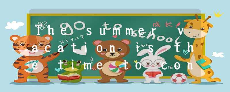 The summer vacation is the time to consolidateyour learning and prepare for The summer vacation is the time to consolidateyour learning and prepare for