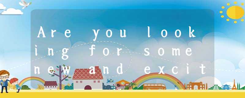 Are you looking for some new and exciting places to take your kids (孩子) to? Try Are you looking for some new and exciting places to take your kids (孩子) to? Try