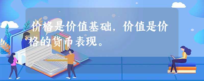 价格是价值基础,价值是价格的货币表现。 价格是价值基础,价值是价格的货币表现。