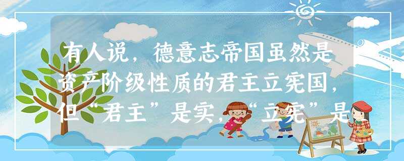 有人说,德意志帝国虽然是资产阶级性质的君主立宪国,但“君主”是实,“立宪”是虚。下列引用的《德意志帝国宪法》条文不能说明这一观点的是 [ 有人说,德意志帝国虽然是资产阶级性质的君主立宪国,但“君主”是实,“立宪”是虚。下列引用的《德意志帝国宪法》条文不能说明这一观点的是 [