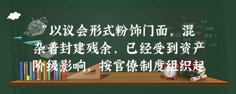 “以议会形式粉饰门面,混杂着封建残余,已经受到资产阶级影响,按官僚制度组织起来,并以警察来保卫的军事专制制度的国家。”马克思这句话描述的是 “以议会形式粉饰门面,混杂着封建残余,已经受到资产阶级影响,按官僚制度组织起来,并以警察来保卫的军事专制制度的国家。”马克思这句话描述的是