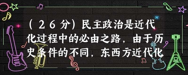 (26分)民主政治是近代化过程中的必由之路,由于历史条件的不同,东西方近代化过程中呈现不同的特点。材料一钱穆先生说:“秦前,乃封建贵族社 (26分)民主政治是近代化过程中的必由之路,由于历史条件的不同,东西方近代化过程中呈现不同的特点。材料一钱穆先生说:“秦前,乃封建贵族社