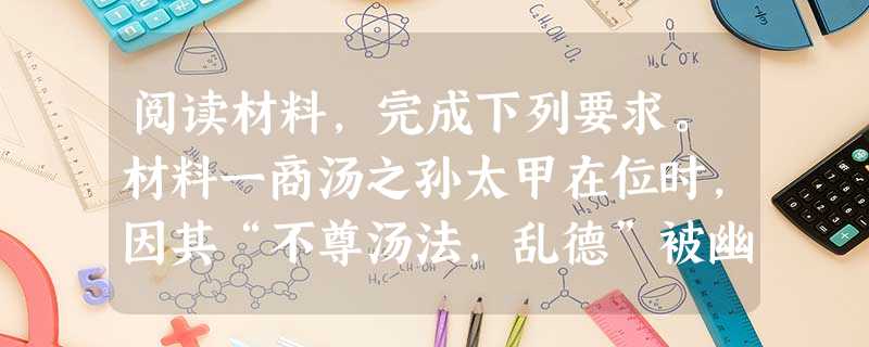 阅读材料,完成下列要求。材料一商汤之孙太甲在位时,因其“不尊汤法,乱德”被幽禁。从战国时起,以孟子为代表的儒家便提倡“民为贵、社稷次之、君为轻”的治国 阅读材料,完成下列要求。材料一商汤之孙太甲在位时,因其“不尊汤法,乱德”被幽禁。从战国时起,以孟子为代表的儒家便提倡“民为贵、社稷次之、君为轻”的治国