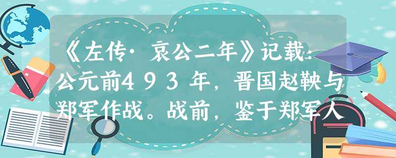 《左传·哀公二年》记载:公元前493年,晋国赵鞅与郑军作战。战前,鉴于郑军人多势众,为鼓舞士气,赵鞅临阵誓师,“克敌者, 《左传·哀公二年》记载:公元前493年,晋国赵鞅与郑军作战。战前,鉴于郑军人多势众,为鼓舞士气,赵鞅临阵誓师,“克敌者,