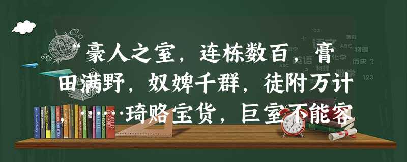 “豪人之室,连栋数百,膏田满野,奴婢千群,徒附万计,……琦赂宝货,巨室不能容;马牛羊豕,山谷不能受。”文中“豪人”指当时的A.封爵 “豪人之室,连栋数百,膏田满野,奴婢千群,徒附万计,……琦赂宝货,巨室不能容;马牛羊豕,山谷不能受。”文中“豪人”指当时的A.封爵