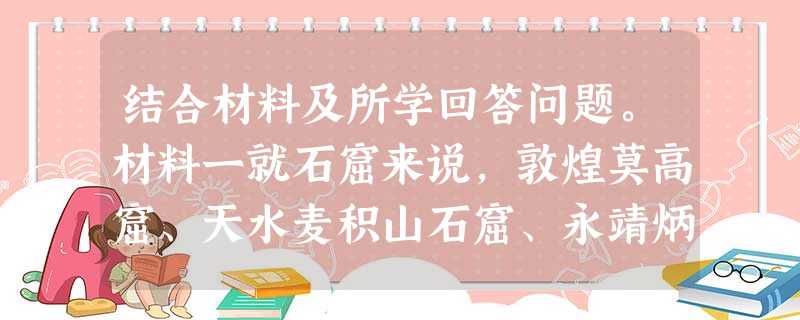 结合材料及所学回答问题。材料一就石窟来说,敦煌莫高窟、天水麦积山石窟、永靖炳灵寺石窟、山西大同云冈石窟都修筑于魏晋南北朝时期。该时期盛行“舍宅为寺”的功德活动, 结合材料及所学回答问题。材料一就石窟来说,敦煌莫高窟、天水麦积山石窟、永靖炳灵寺石窟、山西大同云冈石窟都修筑于魏晋南北朝时期。该时期盛行“舍宅为寺”的功德活动,
