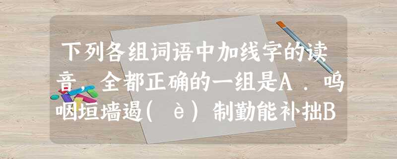 下列各组词语中加线字的读音,全都正确的一组是A.呜咽垣墙遏(è)制勤能补拙B.叨扰踟躇涟漪)未 下列各组词语中加线字的读音,全都正确的一组是A.呜咽垣墙遏(è)制勤能补拙B.叨扰踟躇涟漪)未