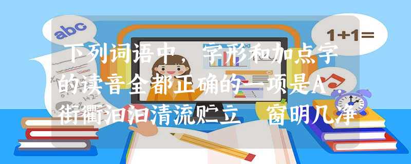 下列词语中,字形和加点字的读音全都正确的一项是A.街衢汩汩清流贮立 窗明几净 (jǐ)B.魁梧溯流而上狡黠一张一驰C.倔强平心静气遴选 下列词语中,字形和加点字的读音全都正确的一项是A.街衢汩汩清流贮立 窗明几净 (jǐ)B.魁梧溯流而上狡黠一张一驰C.倔强平心静气遴选