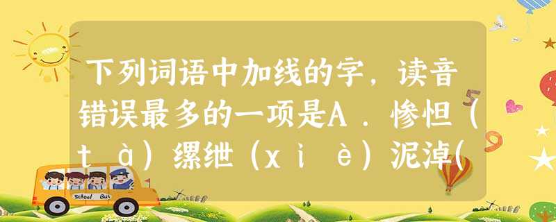 下列词语中加线的字,读音错误最多的一项是A.惨怛(tà)缧绁(xiè)泥淖(nào)美髯公(rán)飞来横祸(héng)B.狱掾(yuàn)轵道(zhǐ)属 下列词语中加线的字,读音错误最多的一项是A.惨怛(tà)缧绁(xiè)泥淖(nào)美髯公(rán)飞来横祸(héng)B.狱掾(yuàn)轵道(zhǐ)属
