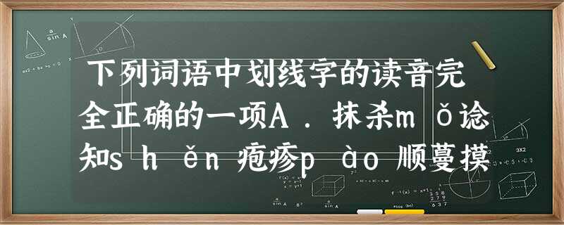 下列词语中划线字的读音完全正确的一项A.抹杀mǒ谂知shěn疱疹pào顺蔓摸瓜mànB.蒂部dì混入hùn妊娠chén风尘仆仆púC.镌刻juān粘贴zhā 下列词语中划线字的读音完全正确的一项A.抹杀mǒ谂知shěn疱疹pào顺蔓摸瓜mànB.蒂部dì混入hùn妊娠chén风尘仆仆púC.镌刻juān粘贴zhā
