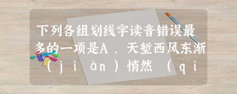 下列各组划线字读音错误最多的一项是A.天堑西风东渐 (jiàn)悄然 (qiāo)悄无声息B.临摹 (mó)蓦然回首 (mò )教坊 下列各组划线字读音错误最多的一项是A.天堑西风东渐 (jiàn)悄然 (qiāo)悄无声息B.临摹 (mó)蓦然回首 (mò )教坊