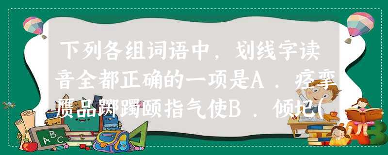 下列各组词语中,划线字读音全都正确的一项是A.痉挛赝品踯躅颐指气使B.倾圮(pǐ)脚踝蜷缩卷 下列各组词语中,划线字读音全都正确的一项是A.痉挛赝品踯躅颐指气使B.倾圮(pǐ)脚踝蜷缩卷