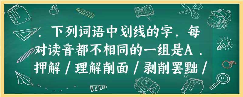 .下列词语中划线的字,每对读音都不相同的一组是A.押解/理解削面/剥削罢黜/相形见绌B.处理/处所连累/累赘箴言/缄默无言C.模仿/模型炮烙/烙饼轴承/舳舻千里 .下列词语中划线的字,每对读音都不相同的一组是A.押解/理解削面/剥削罢黜/相形见绌B.处理/处所连累/累赘箴言/缄默无言C.模仿/模型炮烙/烙饼轴承/舳舻千里