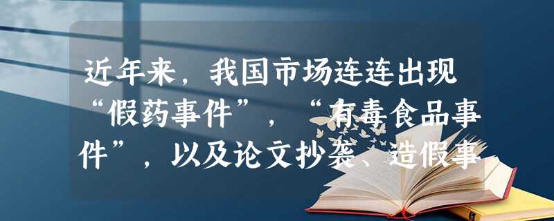 近年来,我国市场连连出现“假药事件”,“有毒食品事件”,以及论文抄袭、造假事件,使人们“谈吃色变”、“凡说必假”,于是有人疾呼要建立良好的社会信用体 近年来,我国市场连连出现“假药事件”,“有毒食品事件”,以及论文抄袭、造假事件,使人们“谈吃色变”、“凡说必假”,于是有人疾呼要建立良好的社会信用体
