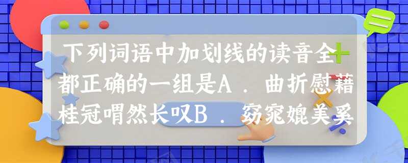 下列词语中加划线的读音全都正确的一组是A.曲折慰藉桂冠喟然长叹B.窈窕媲美奚落既往不咎 下列词语中加划线的读音全都正确的一组是A.曲折慰藉桂冠喟然长叹B.窈窕媲美奚落既往不咎