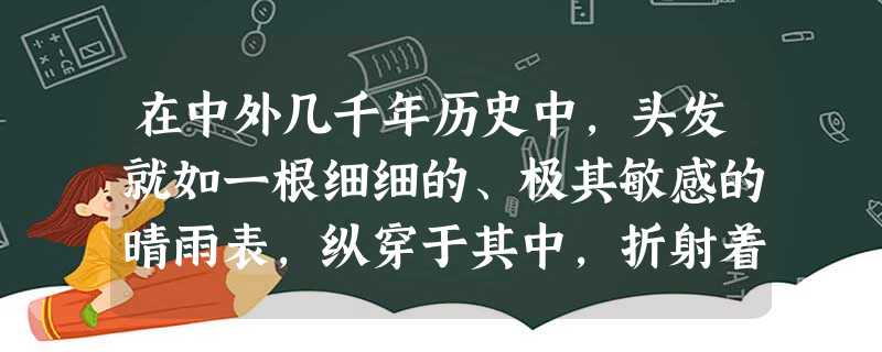 在中外几千年历史中,头发就如一根细细的、极其敏感的晴雨表,纵穿于其中,折射着历史变迁。结合所学知识,回答下列问题:材料一:子曰:“身体发肤,受之父母 在中外几千年历史中,头发就如一根细细的、极其敏感的晴雨表,纵穿于其中,折射着历史变迁。结合所学知识,回答下列问题:材料一:子曰:“身体发肤,受之父母