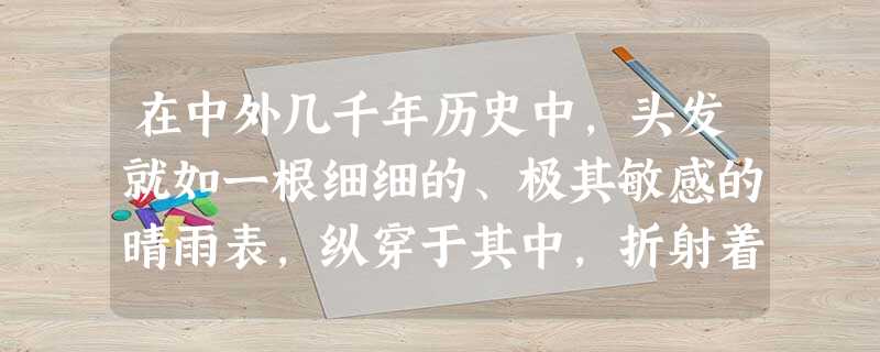 在中外几千年历史中,头发就如一根细细的、极其敏感的晴雨表,纵穿于其中,折射着历史变迁。结合所学知识,回答下列问题:材料一:子曰:“身体发肤,受之父母 在中外几千年历史中,头发就如一根细细的、极其敏感的晴雨表,纵穿于其中,折射着历史变迁。结合所学知识,回答下列问题:材料一:子曰:“身体发肤,受之父母